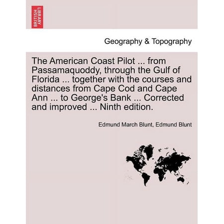 The American Coast Pilot ... from Passamaquoddy through the Gulf of Florida ... together with the courses and distances from Cape Cod and Cape Ann ... to George s Bank ... Corrected and improved ...