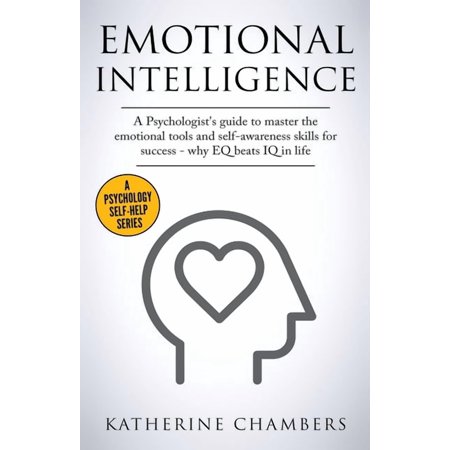 Psychology Self-Help Emotional Intelligence: A Psychologist s Guide to Master the Emotional Tools and Self-Awareness Skills For Success Book 1 (Paperback)