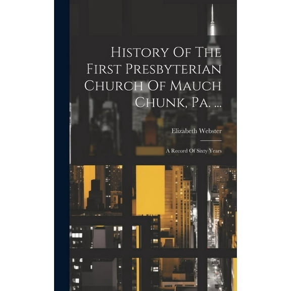 History Of The First Presbyterian Church Of Mauch Chunk, Pa. ...: A Record Of Sixty Years (Hardcover)
