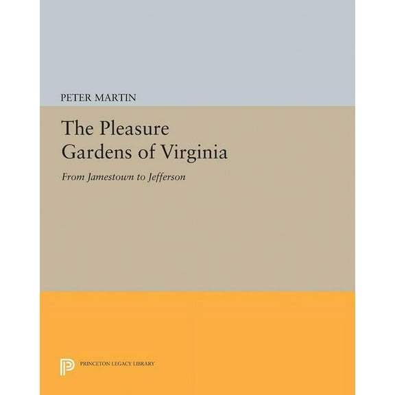 Princeton Legacy Library The Pleasure Gardens of Virginia: From Jamestown to Jefferson, Book 5024, (Hardcover)