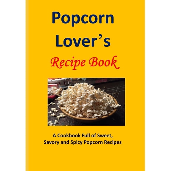 Popcorn Lover's Recipe Book: A Cookbook Full of Sweet, Savory and Spicy Popcorn Recipes, (Paperback)