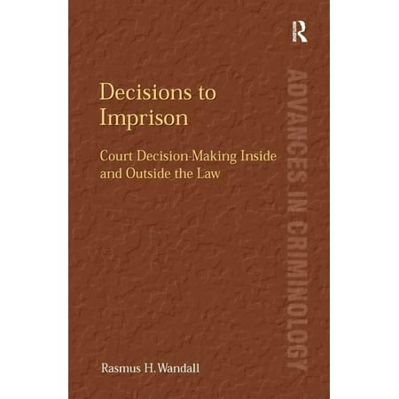 Advances in Criminology Decisions to Imprison: Court Decision-Making Inside and Outside the Law (Paperback)
