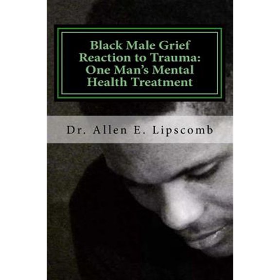 Pre-Owned Black Male Grief Reaction to Trauma : A Clinical Case Study of One Man?s Mental Health Treatment