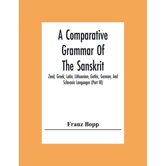 A Comparative Grammar Of The Sanskrit, Zend, Greek, Latin, Lithuanian, Gothic, German, And Sclavonic Languages (Part Iii, (Paperback)