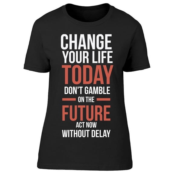 Change Your Life Today T-Shirt Women -Image by Shutterstock, Female Medium