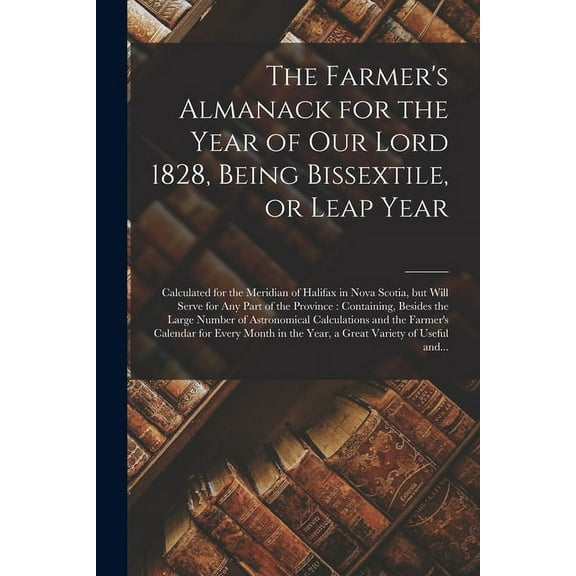 The Farmer's Almanack for the Year of Our Lord 1828, Being Bissextile, or Leap Year [microform]: Calculated for the Meri, (Paperback)