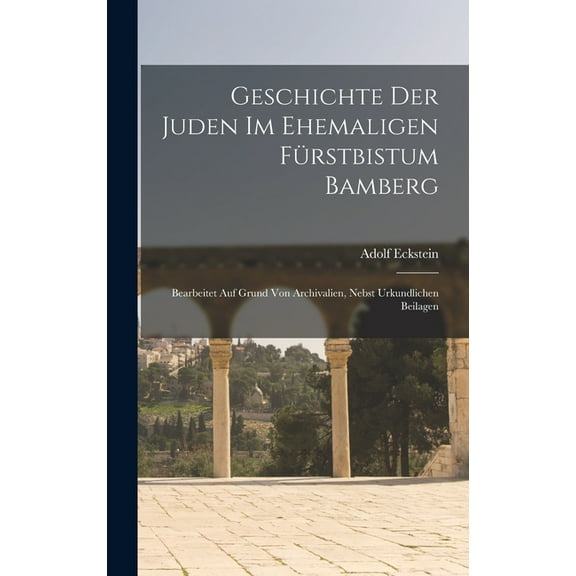 Geschichte Der Juden Im Ehemaligen Fürstbistum Bamberg: Bearbeitet Auf Grund Von Archivalien, Nebst Urkundlichen Beilagen (Hardcover)