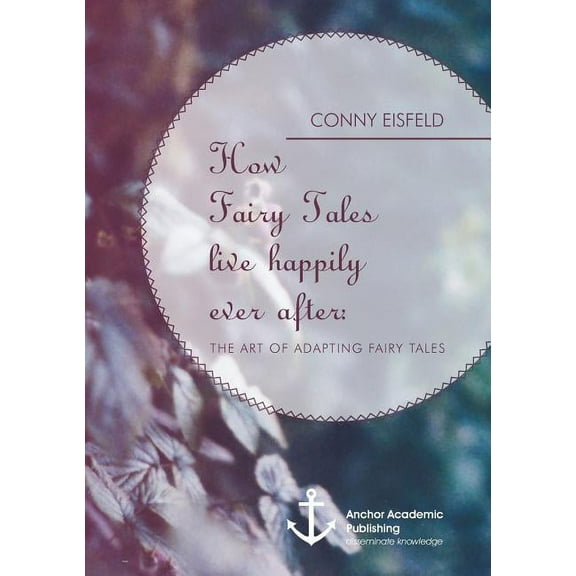 How Fairy Tales live happily ever after: (Analyzing) The art of adapting Fairy Tales (Paperback) by Conny Eisfeld