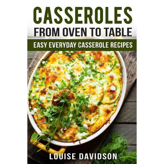 Casseroles: From Oven to Table Easy Everyday Casserole Recipes, (Paperback)