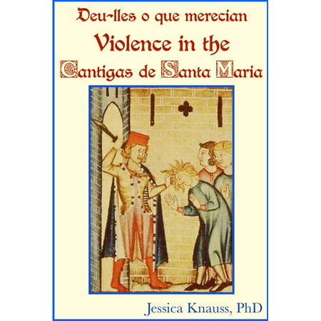 Deu-lles o que merecian: Violence in the Cantigas de Santa Maria -