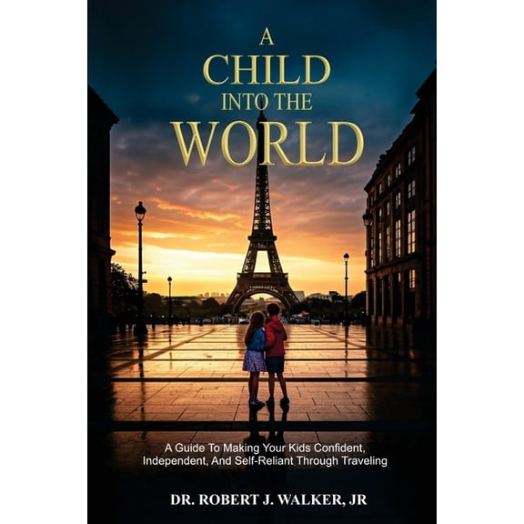 A Child Into The World: A Guide to Making Your Kids Confident, Independent, and Self-Reliant Through Traveling, (Paperback)