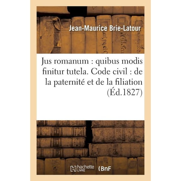 Sciences Sociales: Jus Romanum: Quibus Modis Finitur Tutela . Code Civil: de la Paternité Et de la Filiation.: Des Obligations Solidaires .Procédure: Des Jugemens. Code de Commerce: de la Lettre de Ch