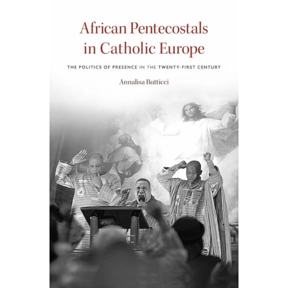 African Pentecostals in Catholic Europe: The Politics of Presence in the Twenty-First Century, (Hardcover)