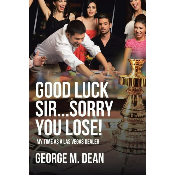 Good Luck Sir...Sorry You Lose!: My Time as a Las Vegas Dealer, (Paperback)