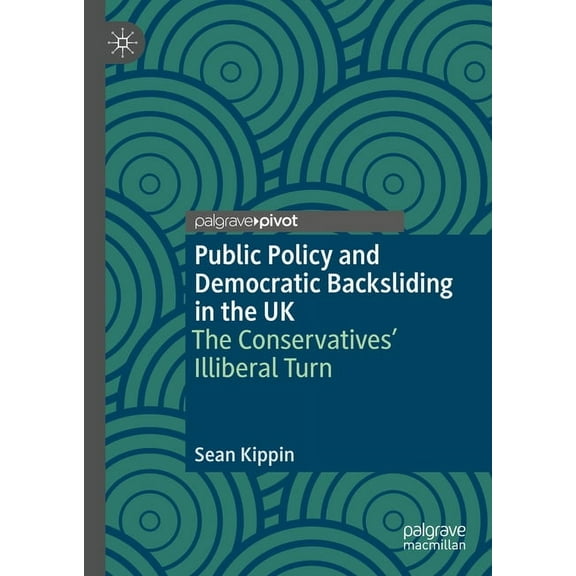 Understanding Governance Public Policy and Democratic Backsliding in the UK: The Conservatives' Illiberal Turn, (Hardcover)