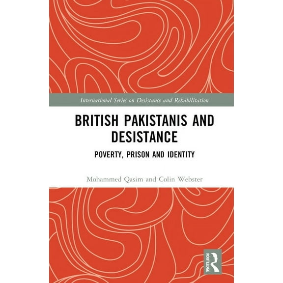 International Desistance and Rehabilitat British Pakistanis and Desistance: Poverty, Prison and Identity, (Hardcover)