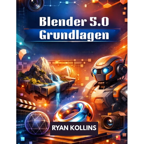 Blender 5.0 Grundlagen: VollstÃ¤ndiger Schritt-fÃ¼r-Schritt-Leitfaden fÃ¼r AnfÃ¤nger zur 3D-Erstellung, (Paperback)