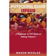 Potpourri Guide Exposed: A Beginner to Pro Guide on Making Potpourri (Paperback)