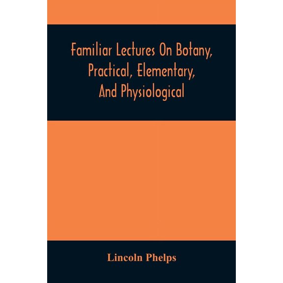 Familiar Lectures On Botany, Practical, Elementary, And Physiological: With An Appendix, Containing Descriptions Of The , (Paperback)