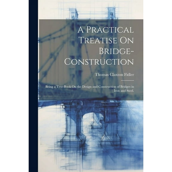 A Practical Treatise On Bridge-Construction (Paperback)