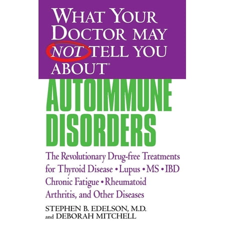 What Your Doctor May Not Tell You About(TM): Autoimmune Disorders : The Revolutionary Drug-free Treatments for Thyroid Disease, Lupus, MS, IBD, Chronic Fatigue, Rheumatoid Arthritis, and Other