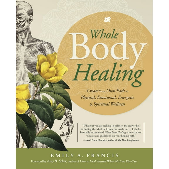 Whole Body Healing: Create Your Own Path to Physical, Emotional, Energetic & Spiritual Wellness, (Paperback)