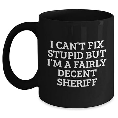 

Sheriff Funny Black Coffee Mug I Can t Fix Stupid But I m A Fairly Decent Sheriff Gifts for Sheriff Christmas Unique Gifts from Men to Coworkers