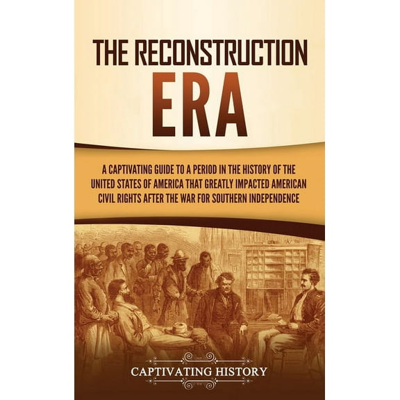 The Reconstruction Era: A Captivating Guide to a Period in the History of the United States of America That Greatly Impa, (Hardcover)