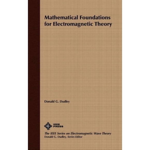Mathematical Foundations of Electromagnetic Theory (IEEE Press Series on Electromagnetic Wave Theory)