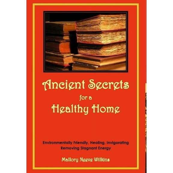 Ancient Secrets for a Healthy Home. Environmentally Friendly, Healing, Invigorating, Removing Stagnant Energy, (Hardcover)
