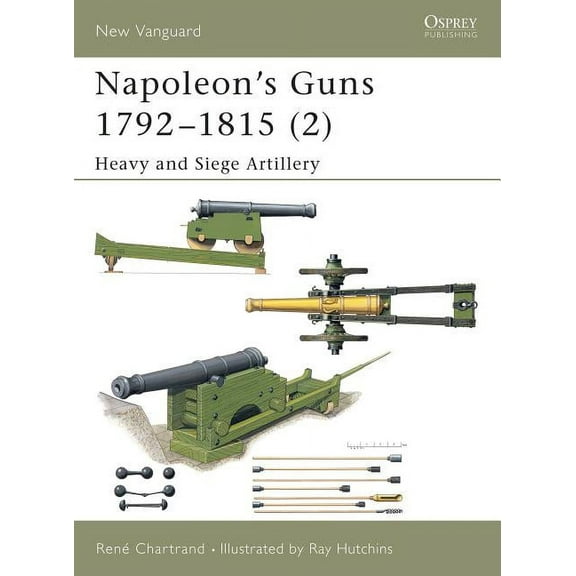 New Vanguard: Napoleon's Guns 1792–1815 (2) : Heavy and Siege Artillery (Series #76) (Paperback)