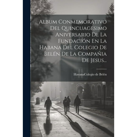 Album Conmemorativo Del Quincuagesimo Aniversario De La FundaciÃ³n En La Habana Del Colegio De BelÃ©n De La CompaÃ±ia De Je, (Paperback)