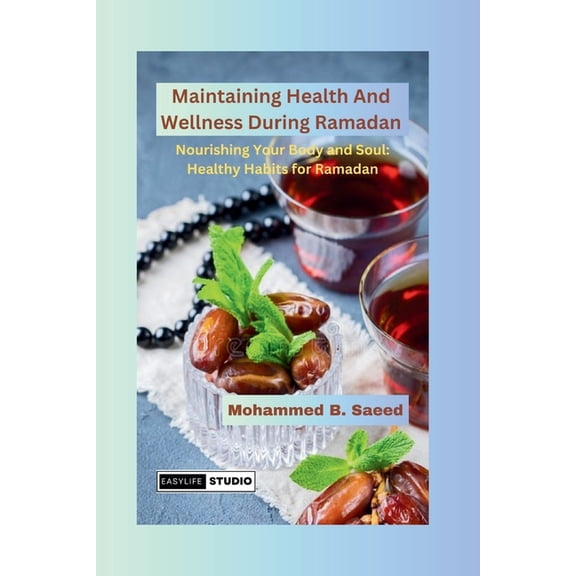 Maintaining Health And Wellness During Ramadan: Nourishing Your Body and Soul: Healthy Habits for Ramadan (Paperback)