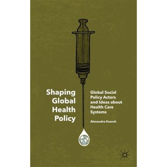 Pre-Owned Shaping Global Health Policy: Global Social Policy Actors and Ideas about Health Care Systems (Hardcover)