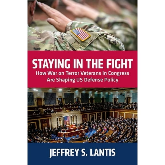 Staying in the Fight: How War on Terror Veterans in Congress Are Shaping Us Defense Policy, (Paperback)