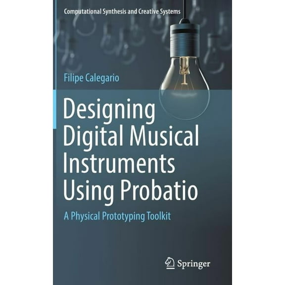 Computational Synthesis and Creative Sys Designing Digital Musical Instruments Using Probatio: A Physical Prototyping Toolkit, (Hardcover)