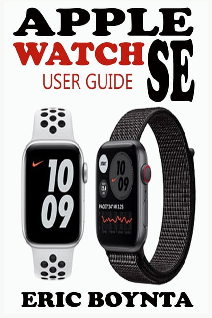 Apple Watch Se User Guide : D Simple Step By Step Practical Manual For  Beginners And Seniors To Effectively Master, Navigate And Set Up The New Apple  Watch SE In watchOS 7