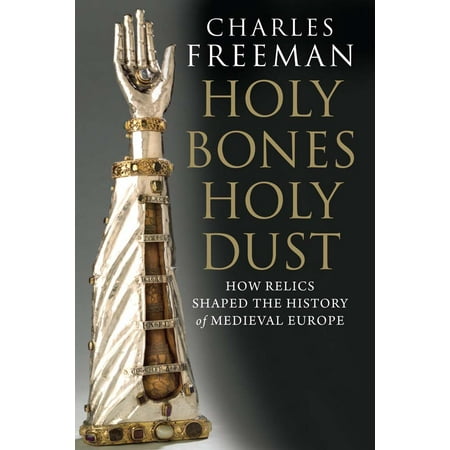 Holy Bones, Holy Dust : How Relics Shaped the History of Medieval (Best Universities For Medieval History)