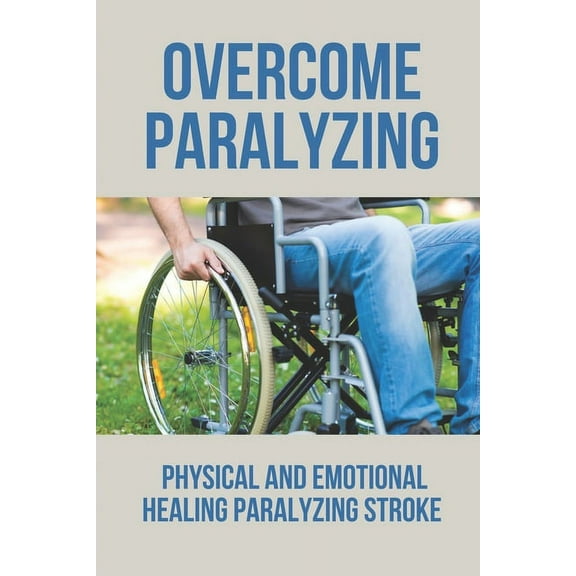 Overcome Paralyzing: Physical And Emotional Healing Paralyzing Stroke: Physical Healing Paralyzing Stroke (Paperback)