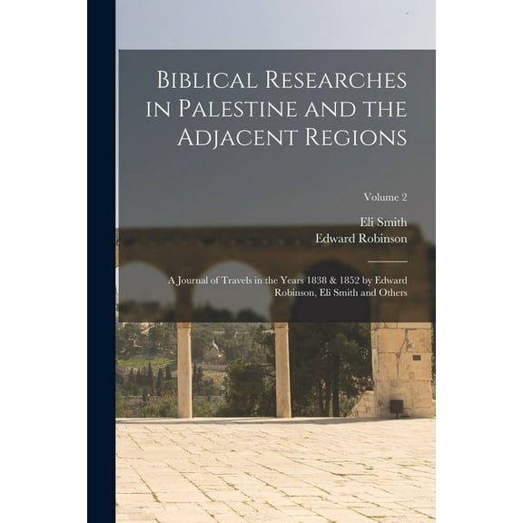 Biblical Researches in Palestine and the Adjacent Regions: A Journal of Travels in the Years 1838 & 1852 by Edward R, (Paperback)