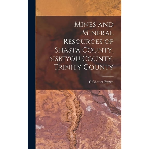 Mines and Mineral Resources of Shasta County, Siskiyou County, Trinity County (Hardcover)