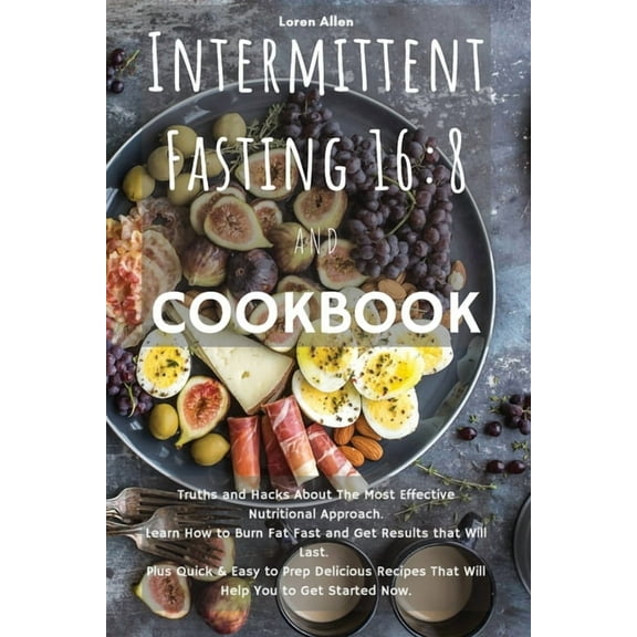 Intermittent Fasting 16: 8 and COOKBOOK: Truths and Hacks About The Most Effective Nutritional Approach. Learn How to Burn Fat Fast and Get Results that Will Last. Plus Quick and Easy to Prep Deliciou