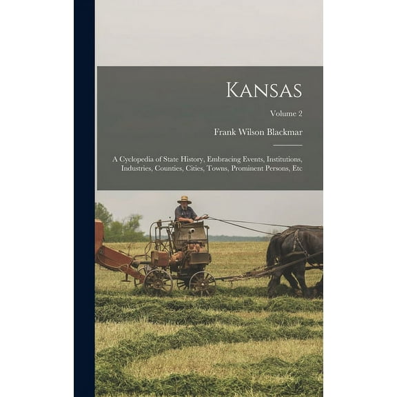 Kansas: A Cyclopedia of State History, Embracing Events, Institutions, Industries, Counties, Cities, Towns, Prominent Persons, Etc; Volume 2 (Hardcover)