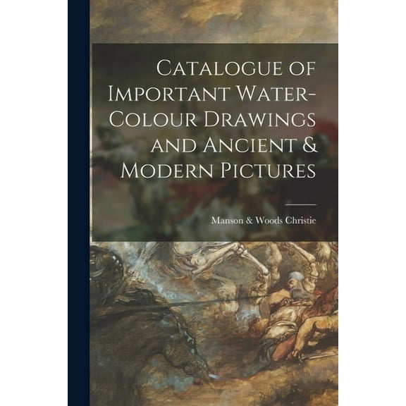 Catalogue of Important Water-colour Drawings and Ancient & Modern Pictures (Paperback)