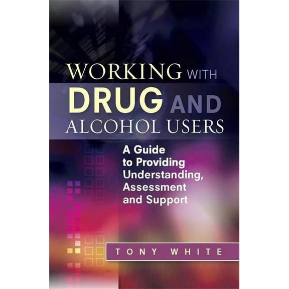 Working with Drug and Alcohol Users: A Guide to Providing Understanding, Assessment and Support, (Paperback)