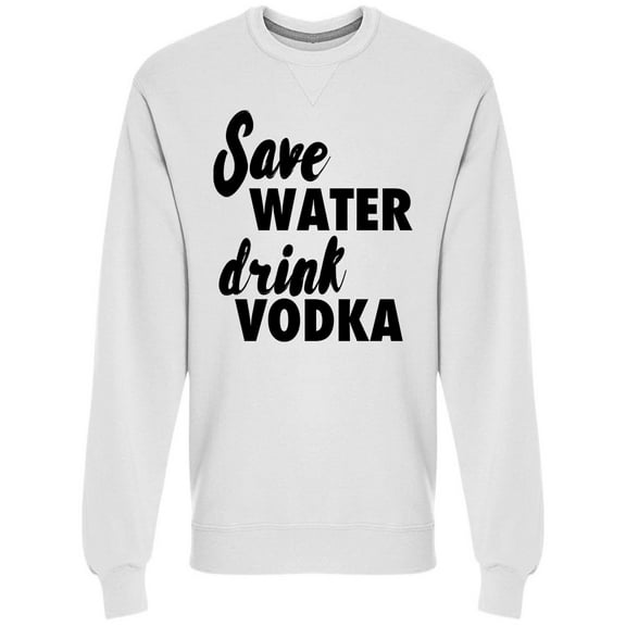Alcohol Quote Save Water Sweatshirt Men -Image by Shutterstock, Male Large