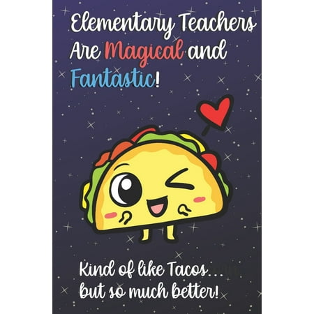 Christmas Gifts For Middle School Teachers Elementary Teachers Are Magical and Fantastic! Kind of Like Tacos, But So Much Better! : Funny Journal Diary Notebook. For Teacher Appreciation, Christmas, Graduation Gifts for Education Elementary High School and Middle School Teaching ()