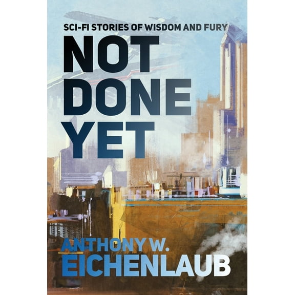 Not Done Yet: Sci-fi Stories of Wisdom and Fury, (Hardcover)
