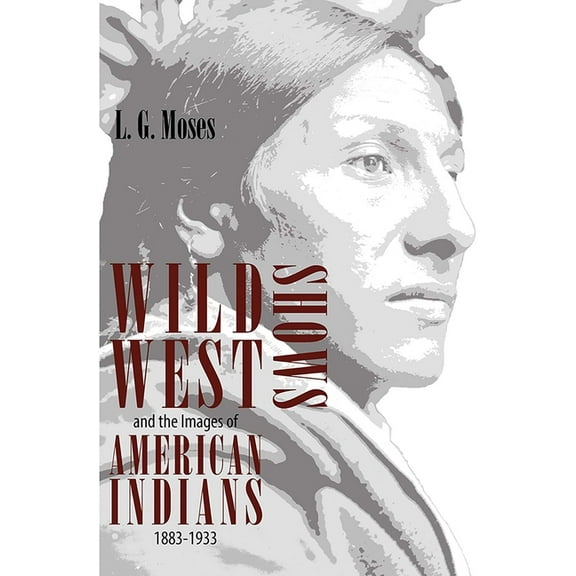 Wild West Shows and the Images of American Indians, 1883-1933, (Paperback)