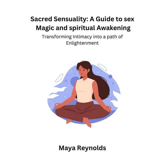 Sacred Sensuality: A Guide to sex Magic and spiritual Awakening Transforming Intimacy into a path of Enlightenment, (Paperback)